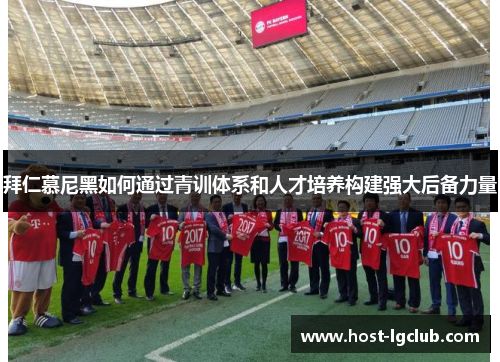 拜仁慕尼黑如何通过青训体系和人才培养构建强大后备力量