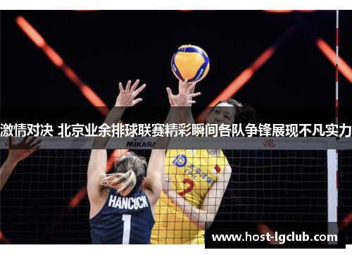 激情对决 北京业余排球联赛精彩瞬间各队争锋展现不凡实力