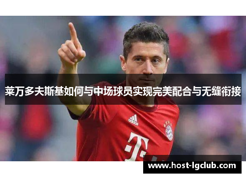 莱万多夫斯基如何与中场球员实现完美配合与无缝衔接