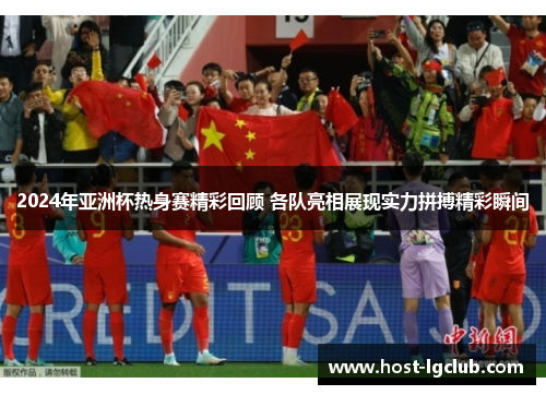 2024年亚洲杯热身赛精彩回顾 各队亮相展现实力拼搏精彩瞬间