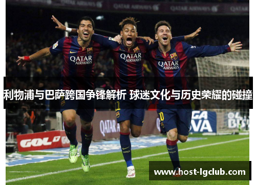 利物浦与巴萨跨国争锋解析 球迷文化与历史荣耀的碰撞