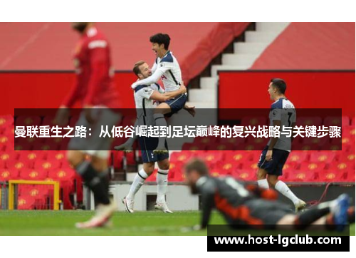 曼联重生之路：从低谷崛起到足坛巅峰的复兴战略与关键步骤