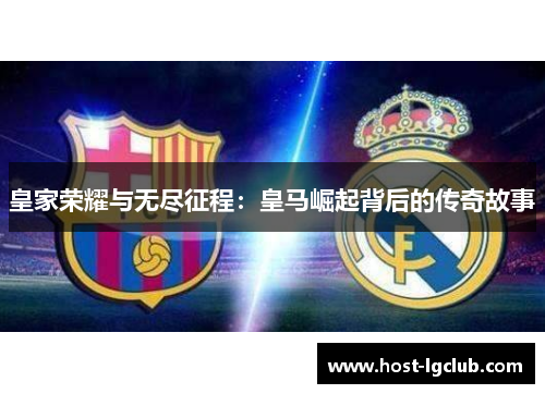 皇家荣耀与无尽征程：皇马崛起背后的传奇故事
