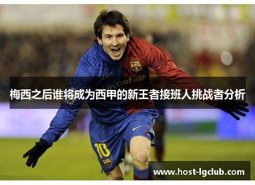 梅西之后谁将成为西甲的新王者接班人挑战者分析