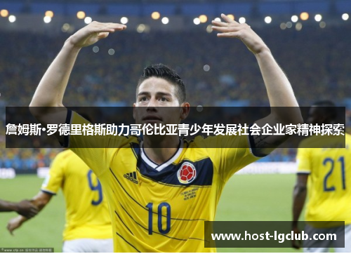 詹姆斯·罗德里格斯助力哥伦比亚青少年发展社会企业家精神探索