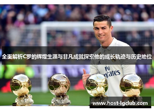 全面解析C罗的辉煌生涯与非凡成就探索他的成长轨迹与历史地位
