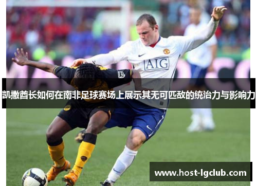 凯撒酋长如何在南非足球赛场上展示其无可匹敌的统治力与影响力