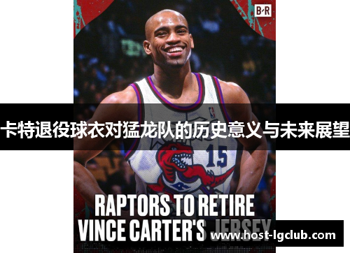 卡特退役球衣对猛龙队的历史意义与未来展望