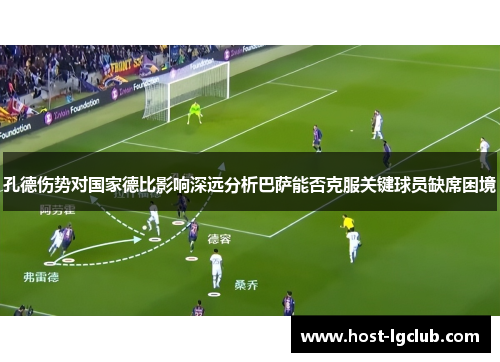 孔德伤势对国家德比影响深远分析巴萨能否克服关键球员缺席困境