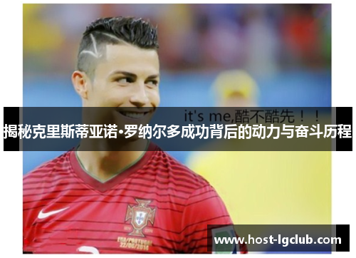 揭秘克里斯蒂亚诺·罗纳尔多成功背后的动力与奋斗历程