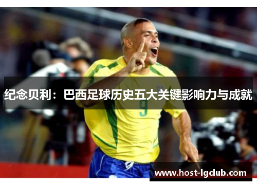 纪念贝利：巴西足球历史五大关键影响力与成就