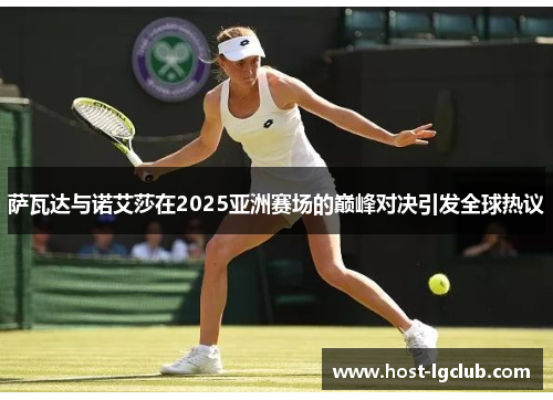 萨瓦达与诺艾莎在2025亚洲赛场的巅峰对决引发全球热议