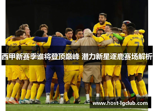 西甲新赛季谁将登顶巅峰 潜力新星逐鹿赛场解析