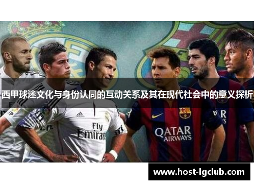 西甲球迷文化与身份认同的互动关系及其在现代社会中的意义探析
