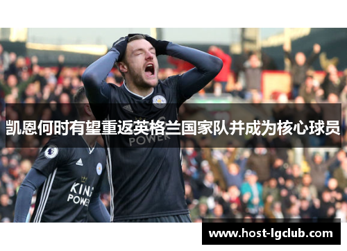 凯恩何时有望重返英格兰国家队并成为核心球员