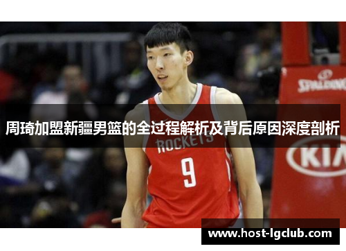 周琦加盟新疆男篮的全过程解析及背后原因深度剖析