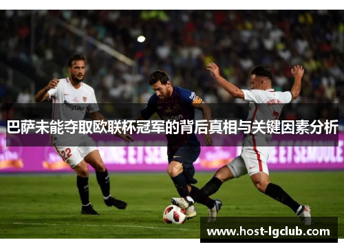 巴萨未能夺取欧联杯冠军的背后真相与关键因素分析