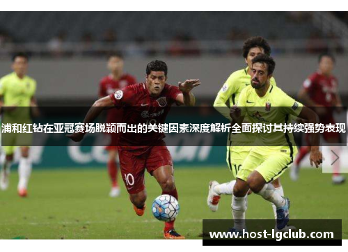 浦和红钻在亚冠赛场脱颖而出的关键因素深度解析全面探讨其持续强势表现