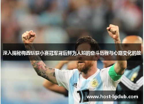 深入揭秘梅西斩获小赛冠军背后鲜为人知的奋斗历程与心路变化的故