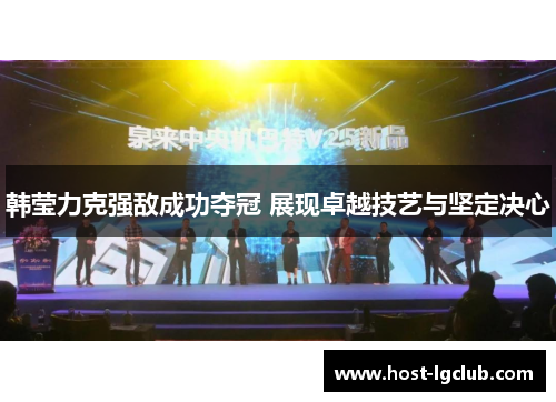 韩莹力克强敌成功夺冠 展现卓越技艺与坚定决心