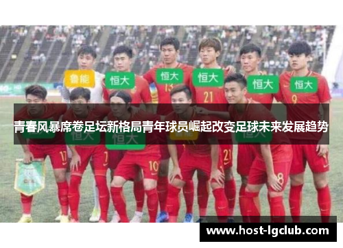 青春风暴席卷足坛新格局青年球员崛起改变足球未来发展趋势