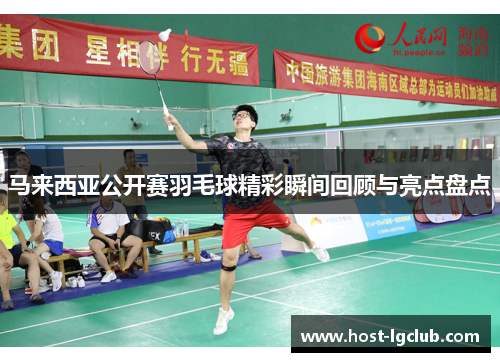 马来西亚公开赛羽毛球精彩瞬间回顾与亮点盘点