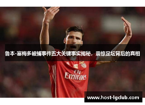 鲁本-塞梅多被捕事件五大关键事实揭秘，震惊足坛背后的真相