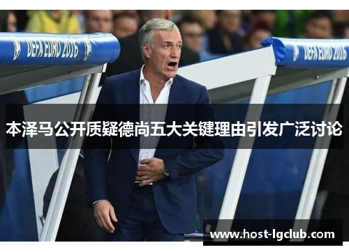 本泽马公开质疑德尚五大关键理由引发广泛讨论